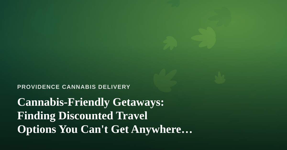 Cannabis-Friendly Getaways: Finding Discounted Travel Options You Can’t Get Anywhere Else