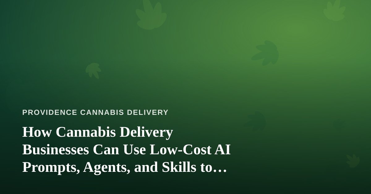 How Cannabis Delivery Businesses Can Use Low-Cost AI Prompts, Agents, and Skills to Grow