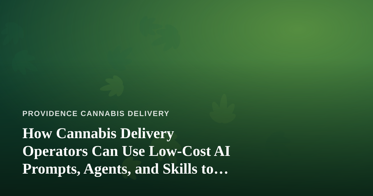 How Cannabis Delivery Operators Can Use Low-Cost AI Prompts, Agents, and Skills to Run a Leaner Business