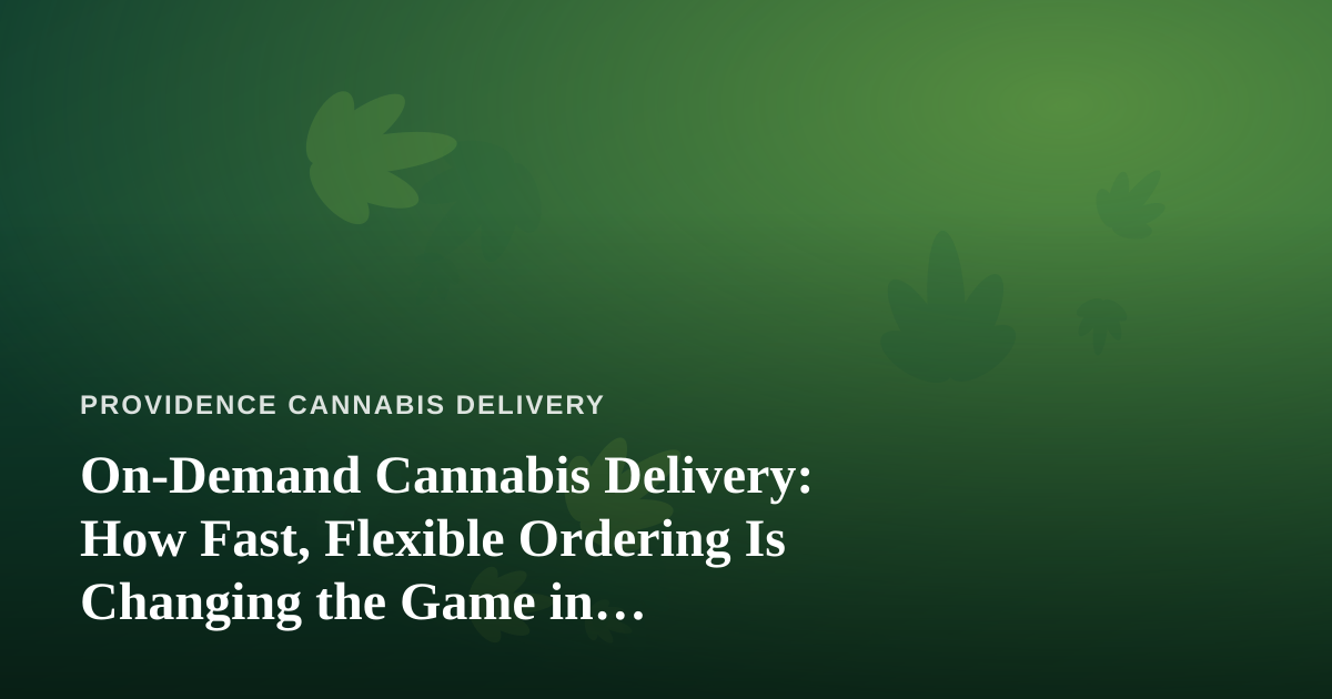 On-Demand Cannabis Delivery: How Fast, Flexible Ordering Is Changing the Game in Providence