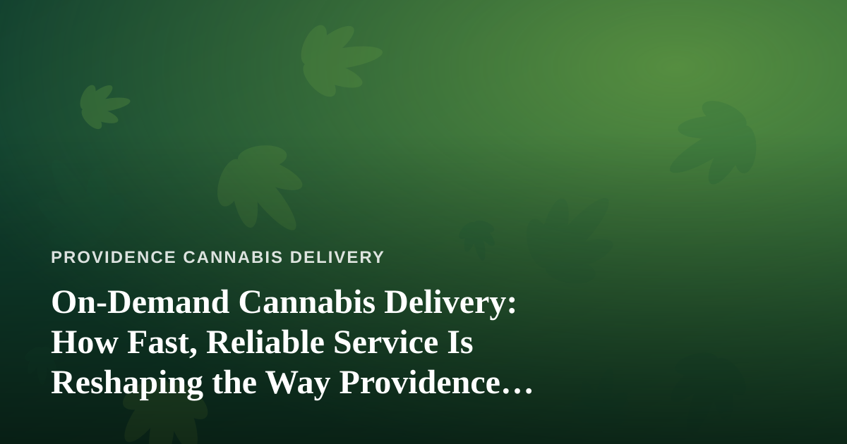 On-Demand Cannabis Delivery: How Fast, Reliable Service Is Reshaping the Way Providence Shops