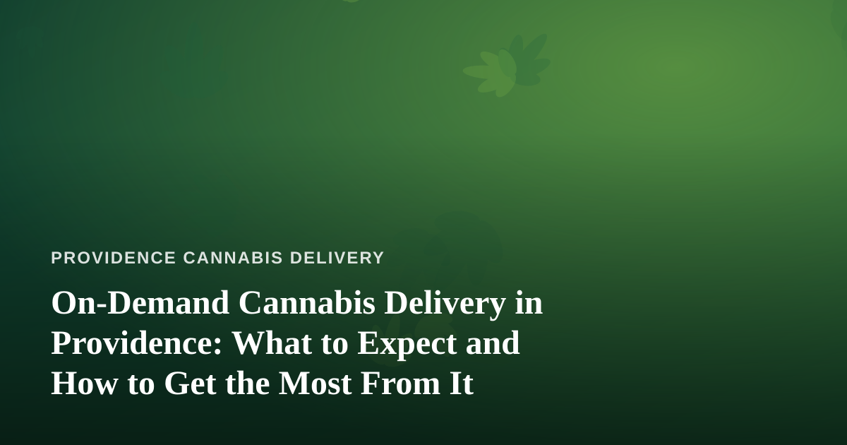 On-Demand Cannabis Delivery in Providence: What to Expect and How to Get the Most From It
