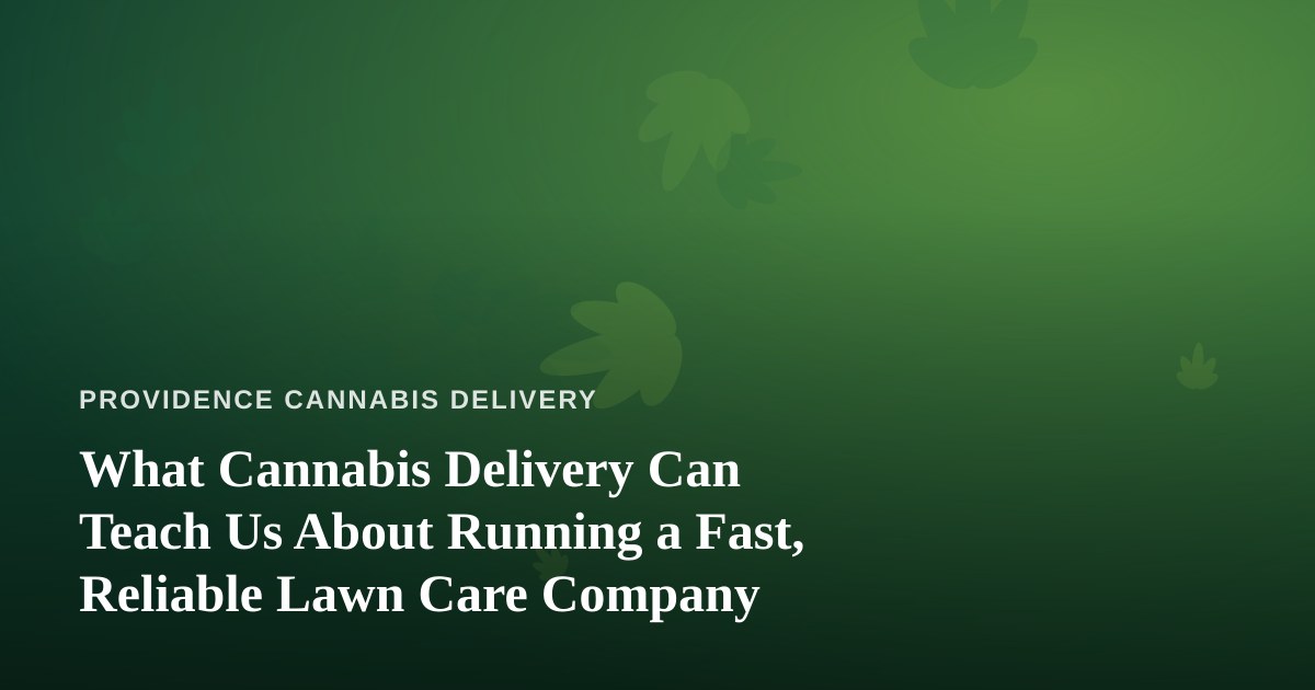 What Cannabis Delivery Can Teach Us About Running a Fast, Reliable Lawn Care Company