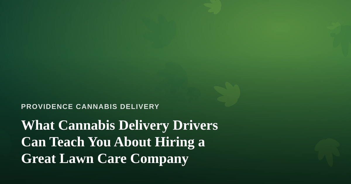 What Cannabis Delivery Drivers Can Teach You About Hiring a Great Lawn Care Company