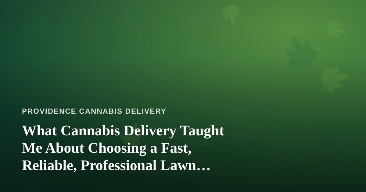 What Cannabis Delivery Taught Me About Choosing a Fast, Reliable, Professional Lawn Care Company