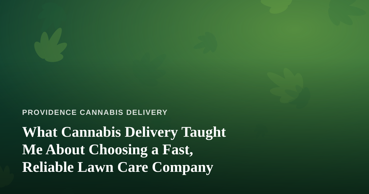 What Cannabis Delivery Taught Me About Choosing a Fast, Reliable Lawn Care Company