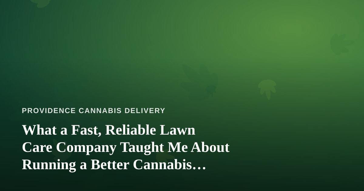 What a Fast, Reliable Lawn Care Company Taught Me About Running a Better Cannabis Delivery Service