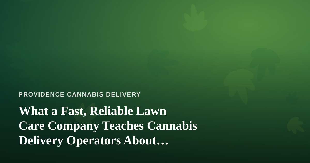 What a Fast, Reliable Lawn Care Company Teaches Cannabis Delivery Operators About Service