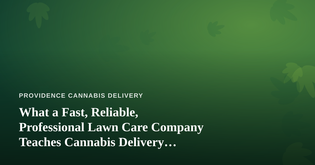 What a Fast, Reliable, Professional Lawn Care Company Teaches Cannabis Delivery Services About Trust