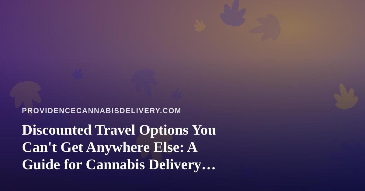 Discounted Travel Options You Can’t Get Anywhere Else: A Guide for Cannabis Delivery Customers