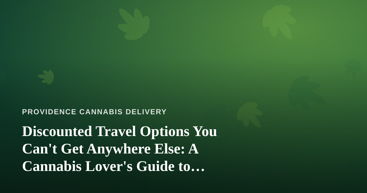 Discounted Travel Options You Can’t Get Anywhere Else: A Cannabis Lover’s Guide to Smarter Trips