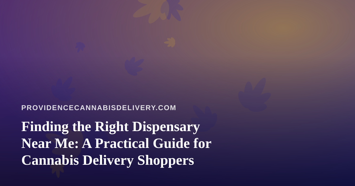 Finding the Right Dispensary Near Me: A Practical Guide for Cannabis Delivery Shoppers