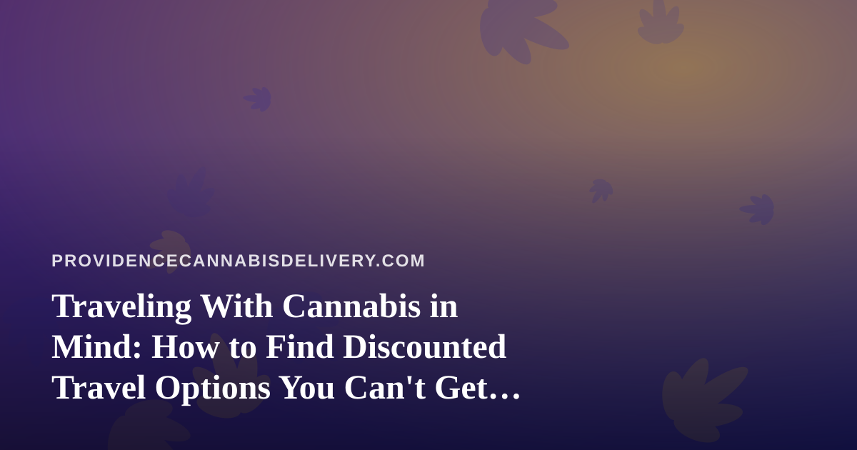 Traveling With Cannabis in Mind: How to Find Discounted Travel Options You Can’t Get Anywhere Else
