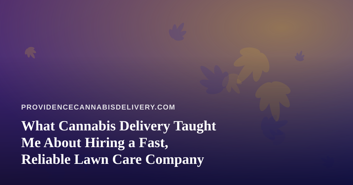 What Cannabis Delivery Taught Me About Hiring a Fast, Reliable Lawn Care Company