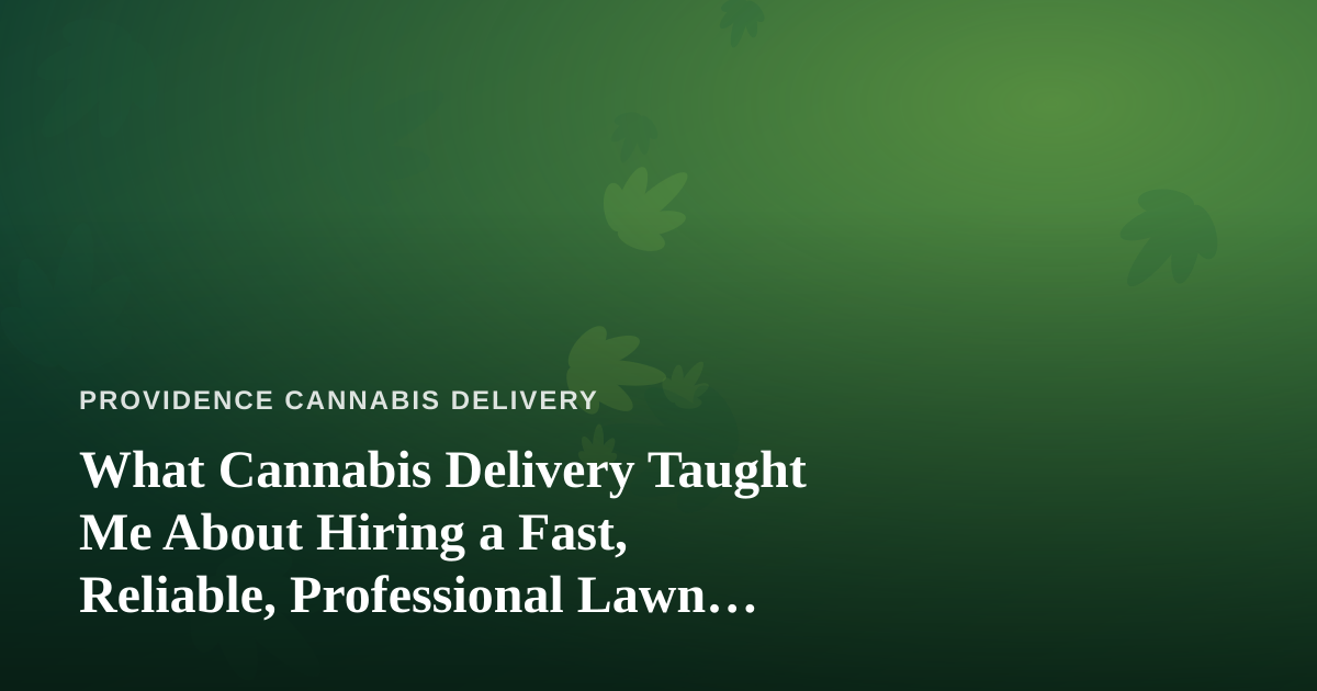What Cannabis Delivery Taught Me About Hiring a Fast, Reliable, Professional Lawn Care Company