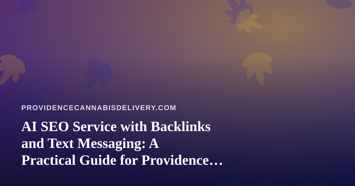 AI SEO Service with Backlinks and Text Messaging: A Practical Guide for Providence Cannabis Delivery