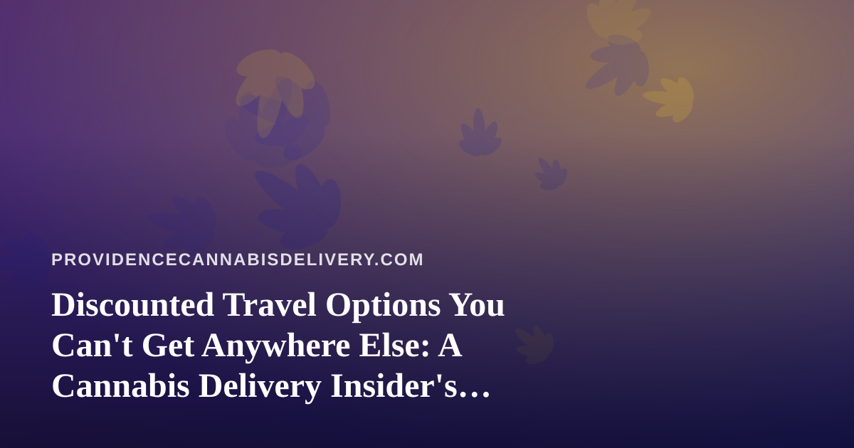 Discounted Travel Options You Can’t Get Anywhere Else: A Cannabis Delivery Insider’s Guide
