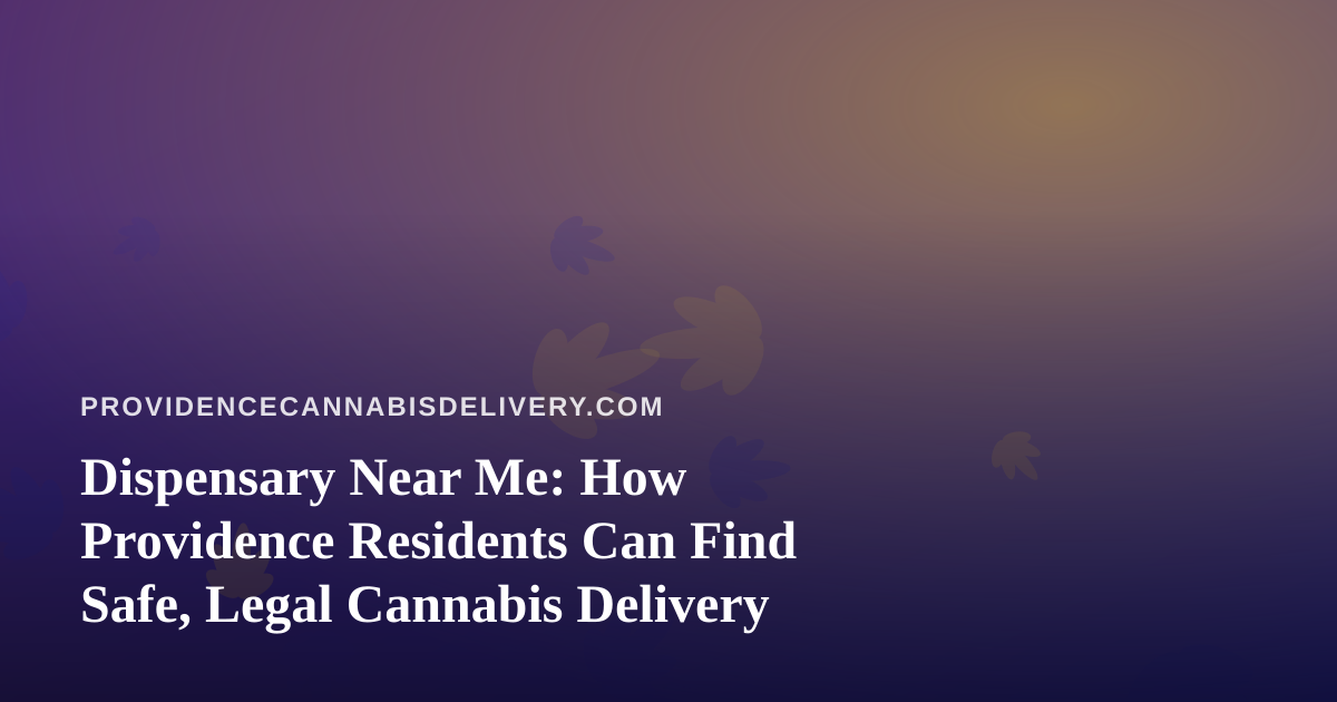 Dispensary Near Me: How Providence Residents Can Find Safe, Legal Cannabis Delivery
