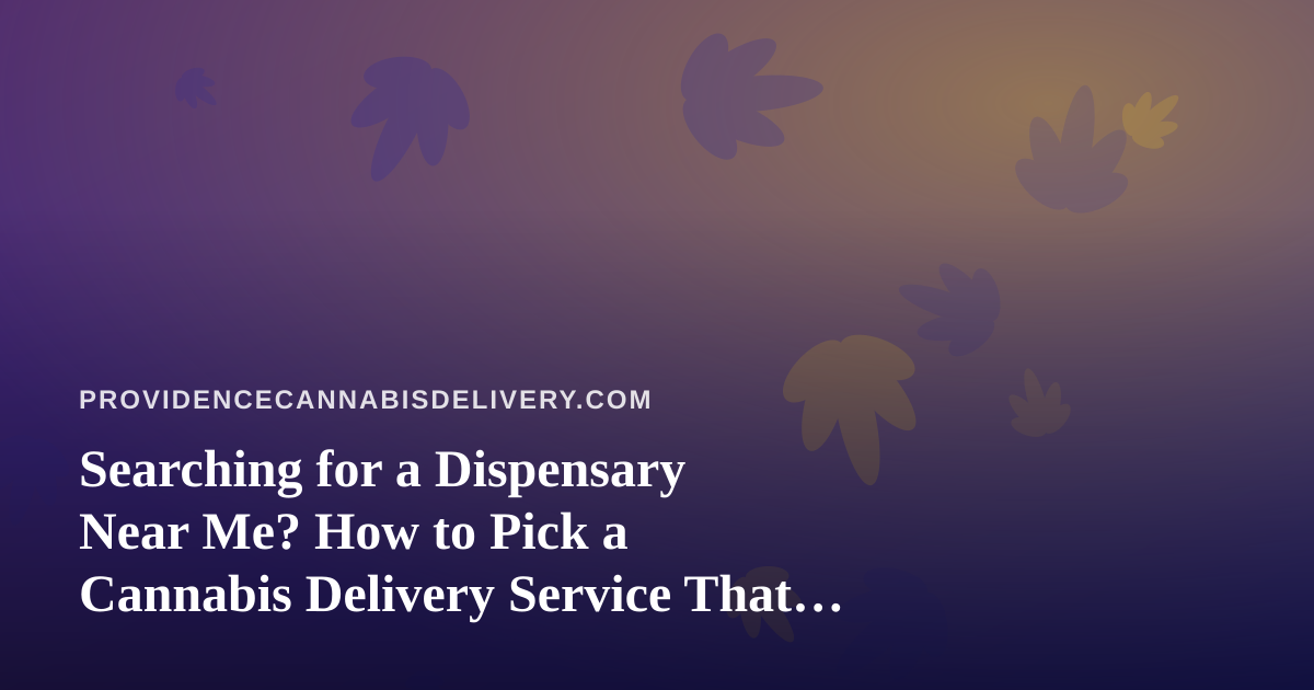 Searching for a Dispensary Near Me? How to Pick a Cannabis Delivery Service That Actually Delivers
